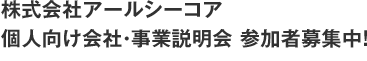 株式会社アールシーコア 個人向け会社・事業説明会 参加者募集中!