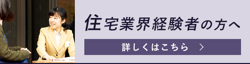住宅業界経験者の方へ。詳しくはこちら。