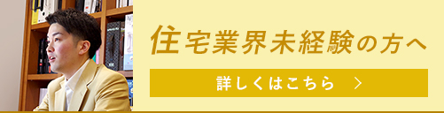住宅業界未経験の方へ。詳しくはこちら。